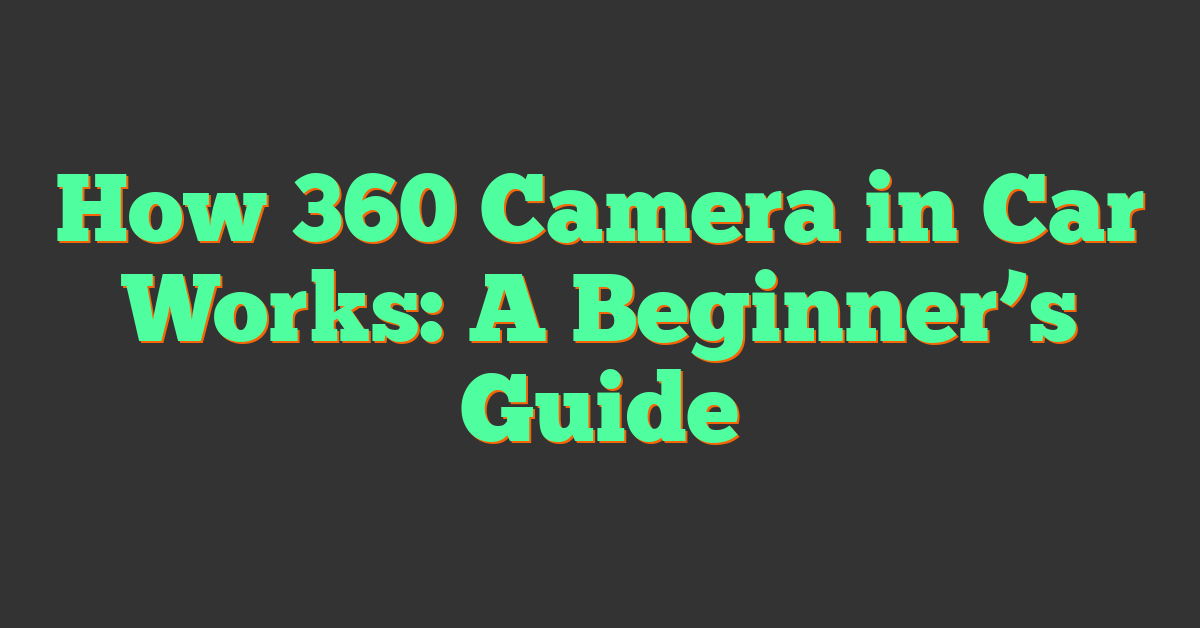 How 360 Camera in Car Works: A Beginner’s Guide