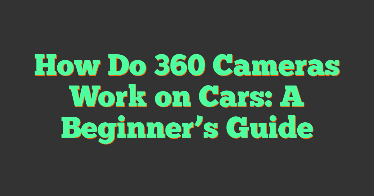 How Do 360 Cameras Work on Cars: A Beginner’s Guide