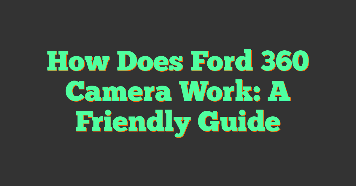 How Does Ford 360 Camera Work: A Friendly Guide