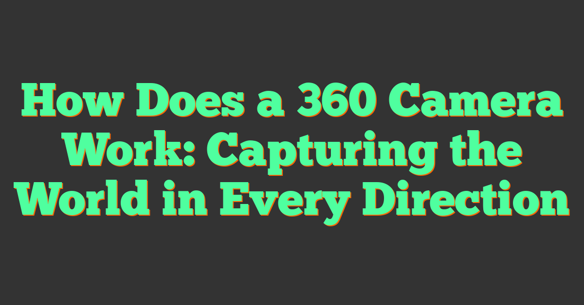 How Does a 360 Camera Work: Capturing the World in Every Direction