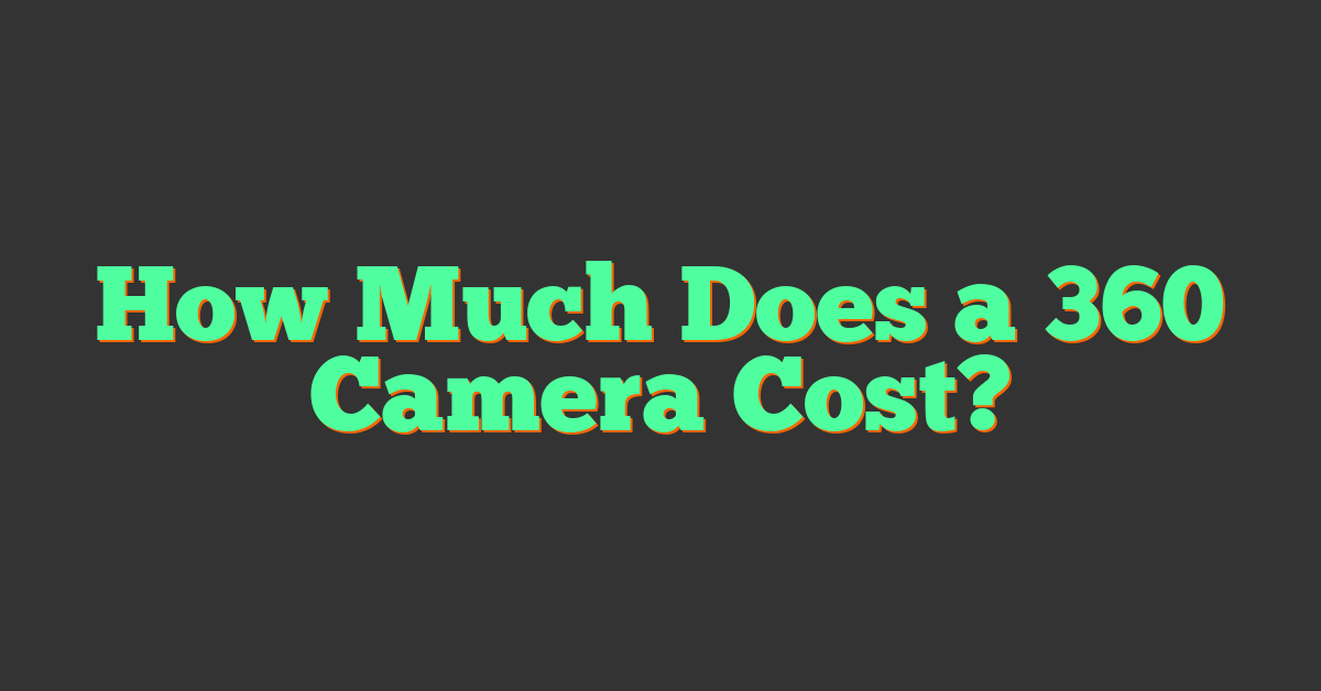 How Much Does a 360 Camera Cost?