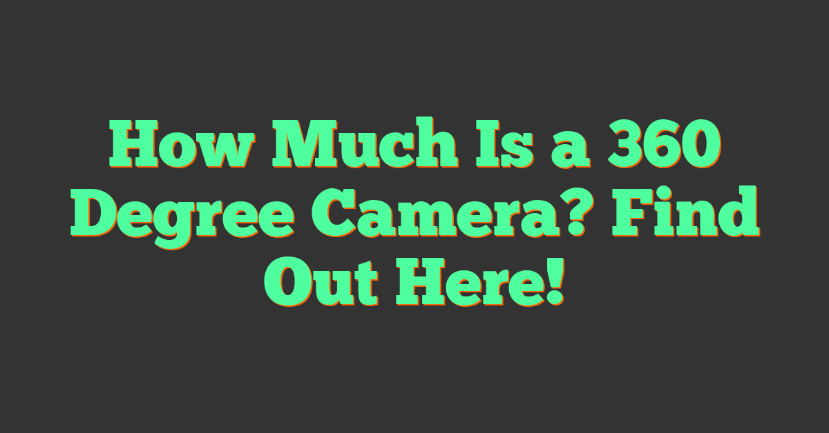 How Much Is a 360 Degree Camera? Find Out Here!