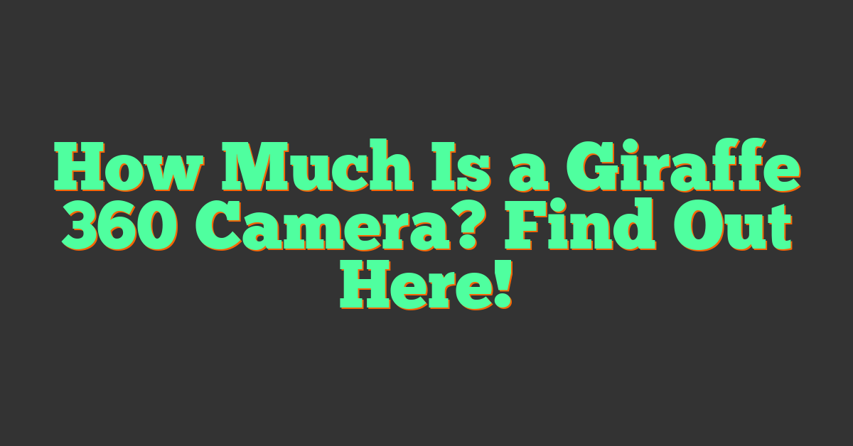 How Much Is a Giraffe 360 Camera? Find Out Here!