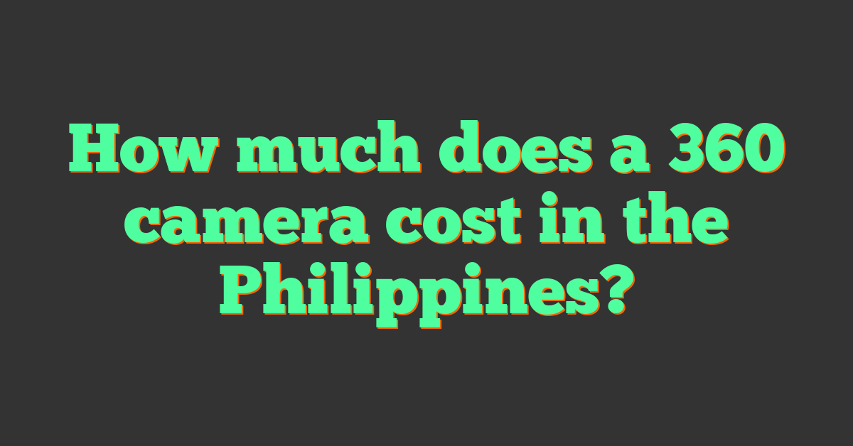 How much does a 360 camera cost in the Philippines?