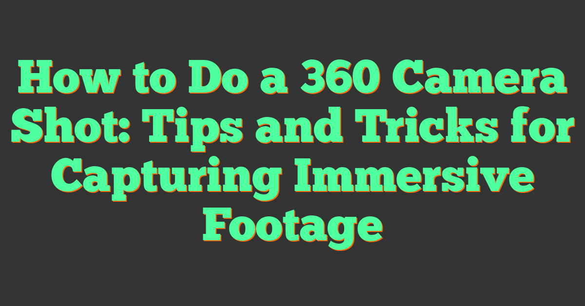 How to Do a 360 Camera Shot: Tips and Tricks for Capturing Immersive Footage