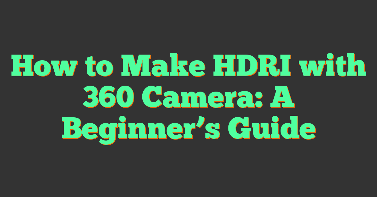 How to Make HDRI with 360 Camera: A Beginner’s Guide