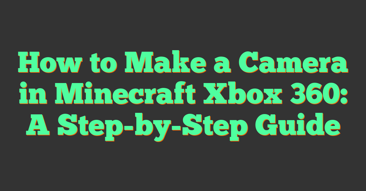 How to Make a Camera in Minecraft Xbox 360: A Step-by-Step Guide