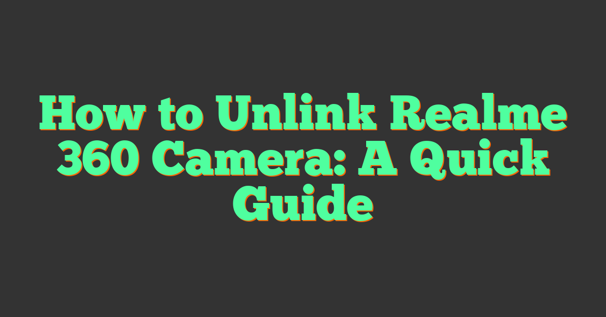 How to Unlink Realme 360 Camera: A Quick Guide