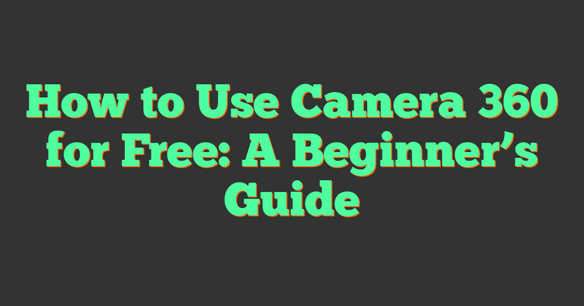 How to Use Camera 360 for Free: A Beginner’s Guide