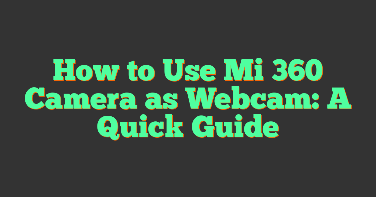 How to Use Mi 360 Camera as Webcam: A Quick Guide