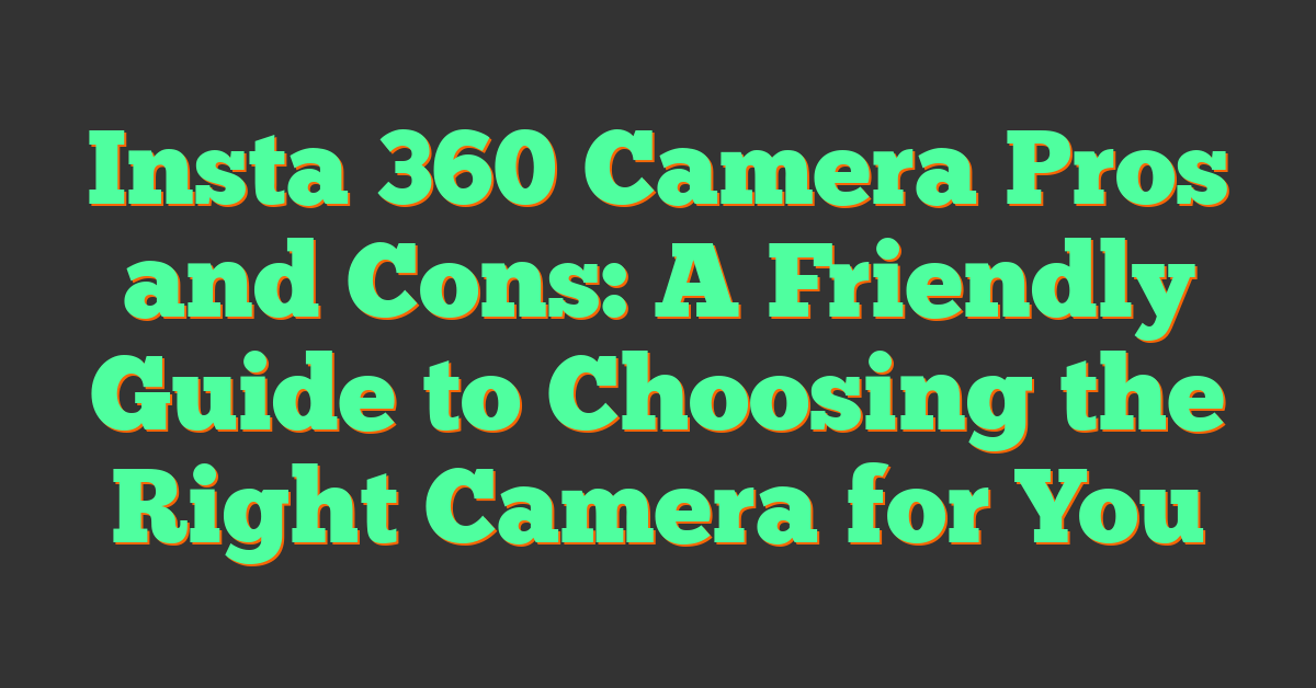 Insta 360 Camera Pros and Cons: A Friendly Guide to Choosing the Right Camera for You