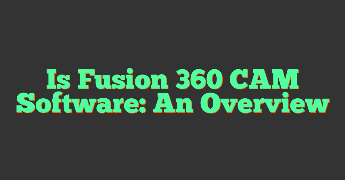 Is Fusion 360 CAM Software: An Overview