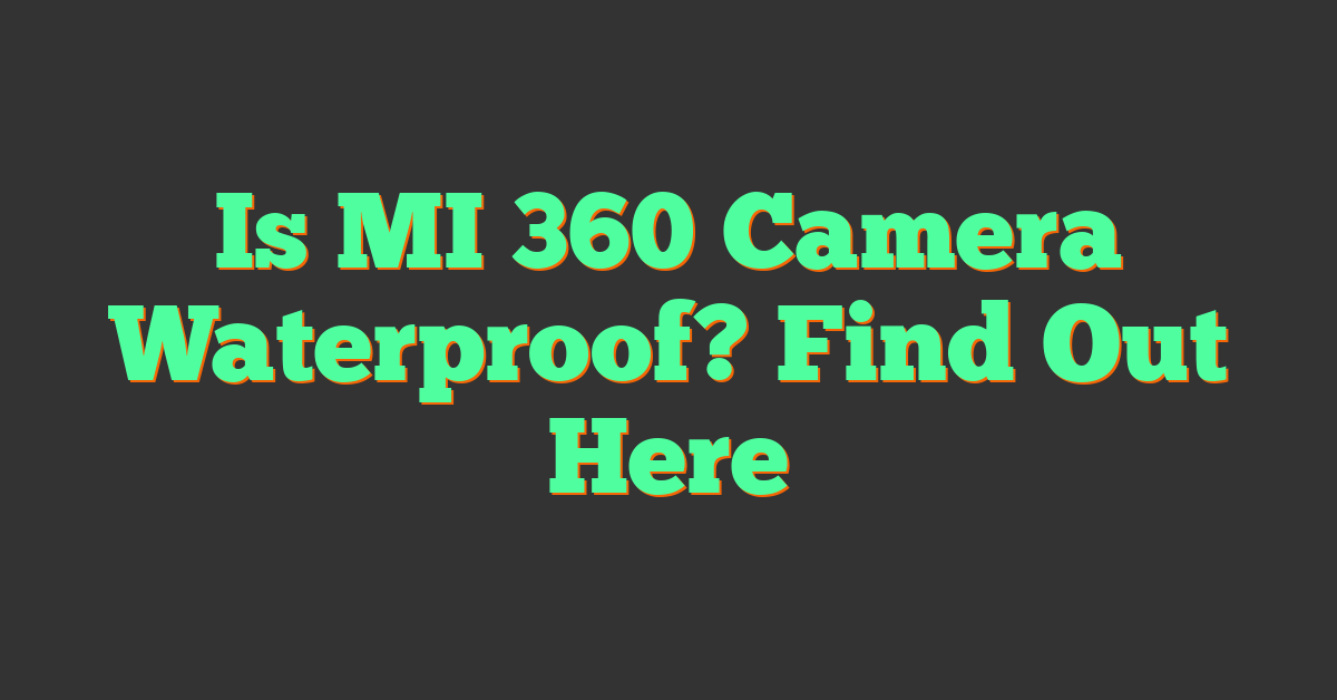 Is MI 360 Camera Waterproof? Find Out Here