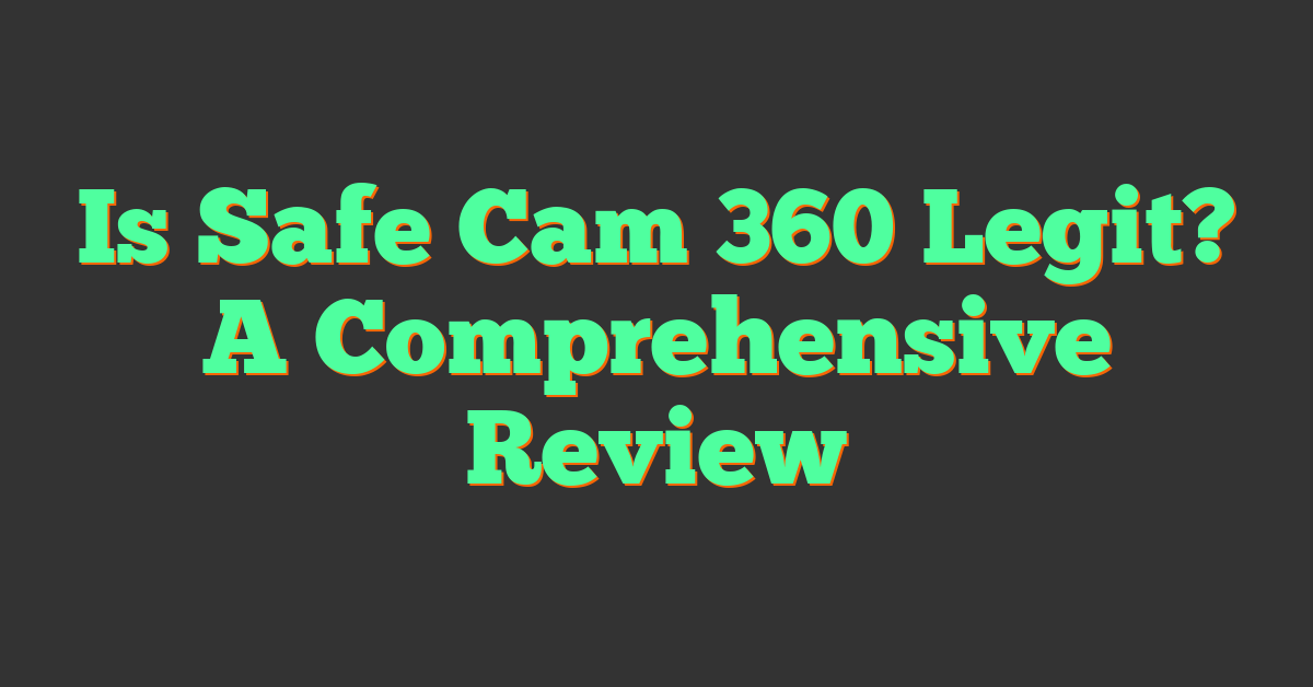 Is Safe Cam 360 Legit? A Comprehensive Review