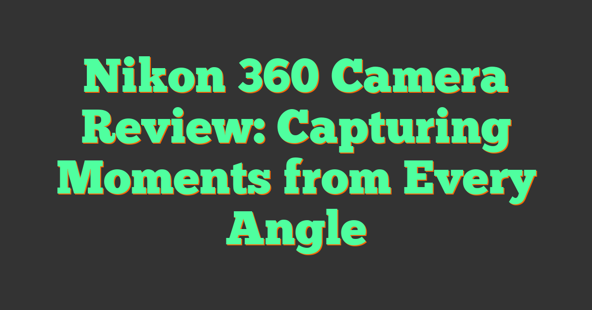 Nikon 360 Camera Review: Capturing Moments from Every Angle