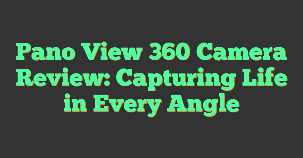 Pano View 360 Camera Review: Capturing Life in Every Angle