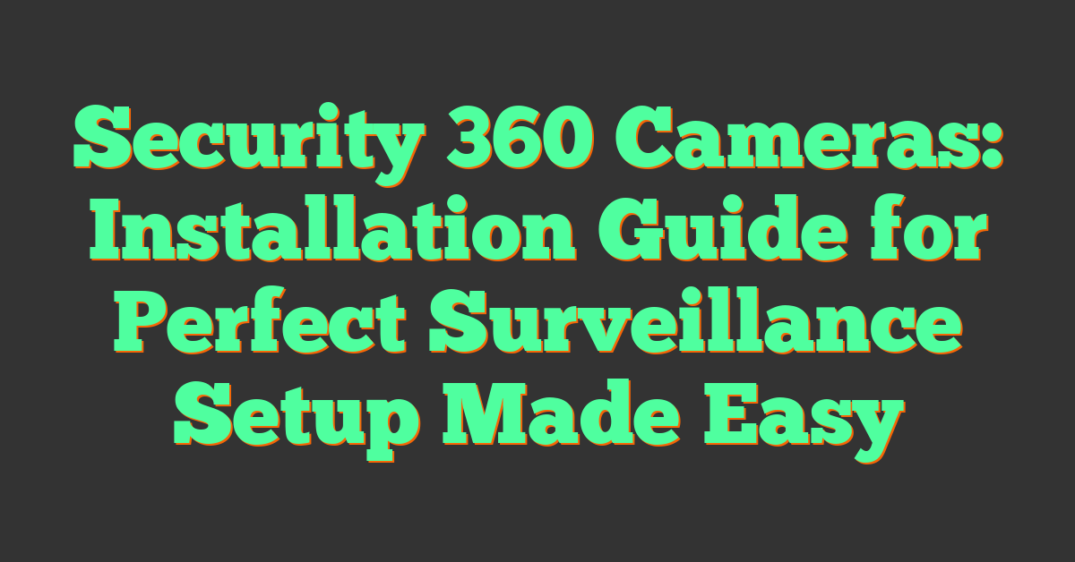 Security 360 Cameras: Installation Guide for Perfect Surveillance Setup Made Easy