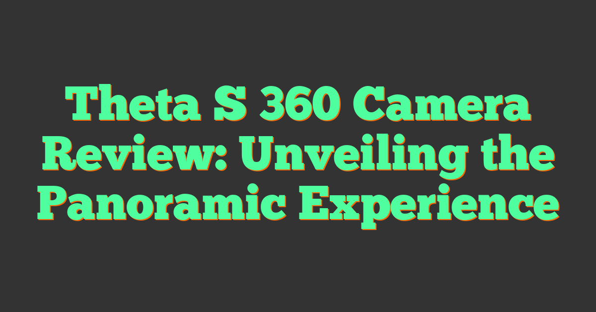 Theta S 360 Camera Review: Unveiling the Panoramic Experience