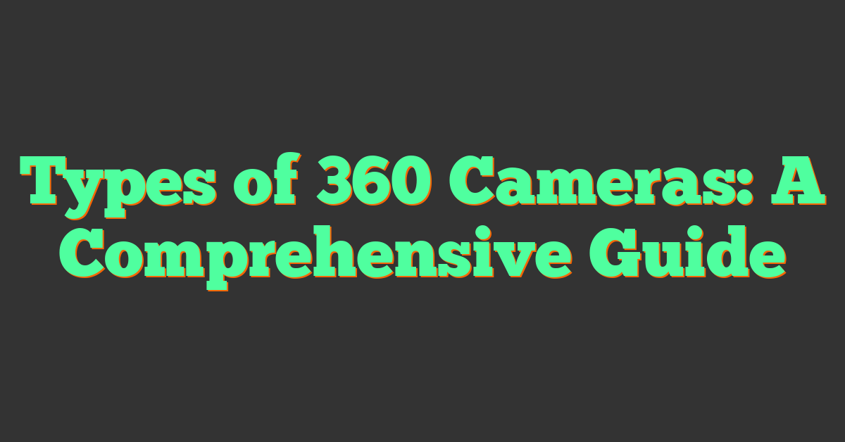 Types of 360 Cameras: A Comprehensive Guide