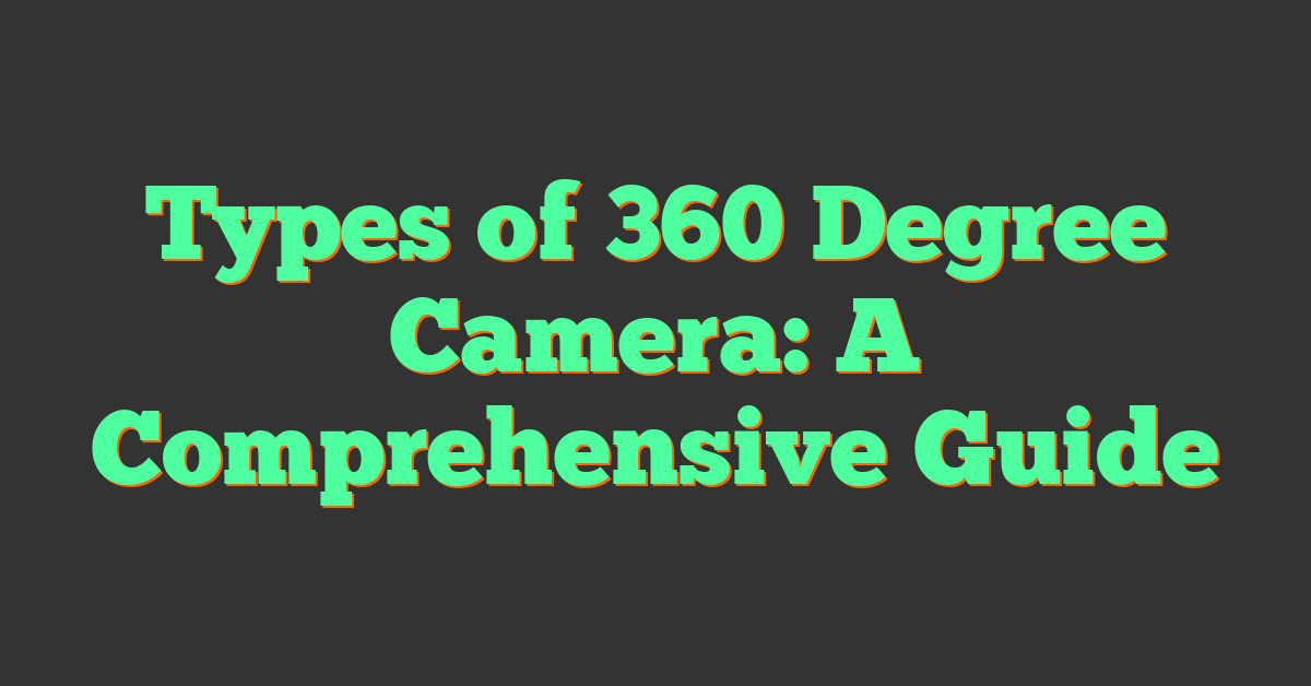 Types of 360 Degree Camera: A Comprehensive Guide