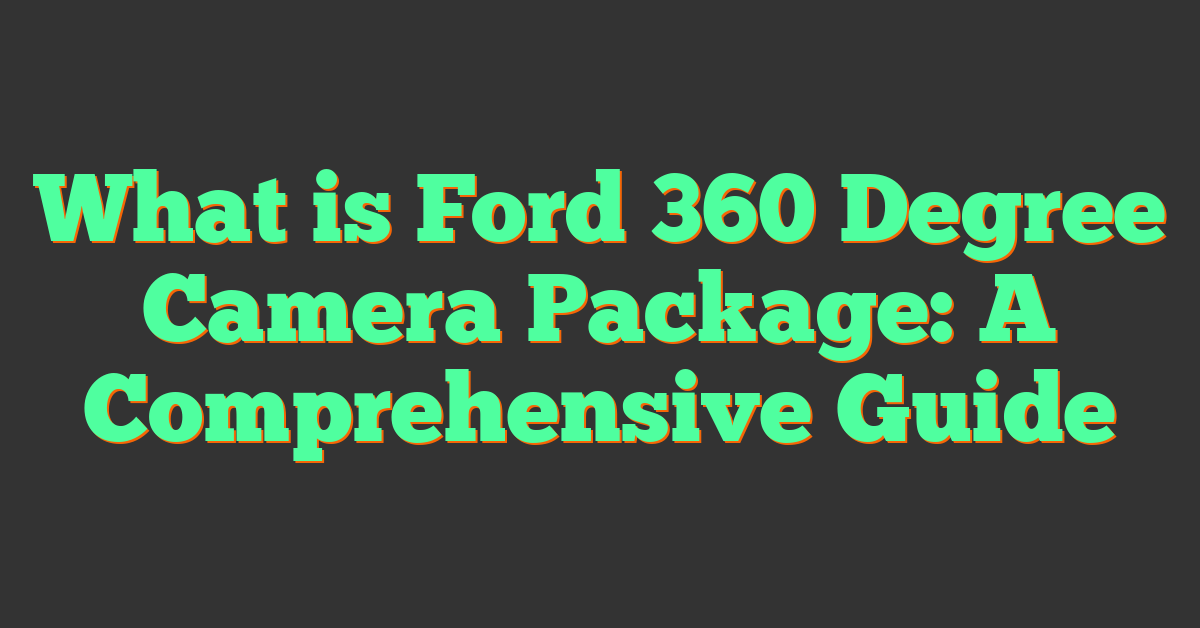 What is Ford 360 Degree Camera Package: A Comprehensive Guide