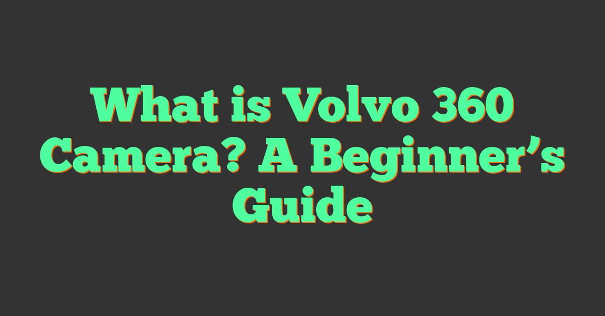 What is Volvo 360 Camera? A Beginner’s Guide