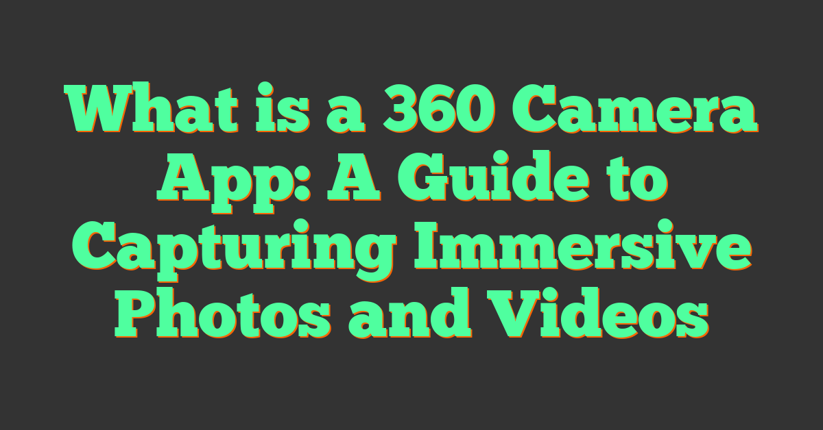 What is a 360 Camera App: A Guide to Capturing Immersive Photos and Videos