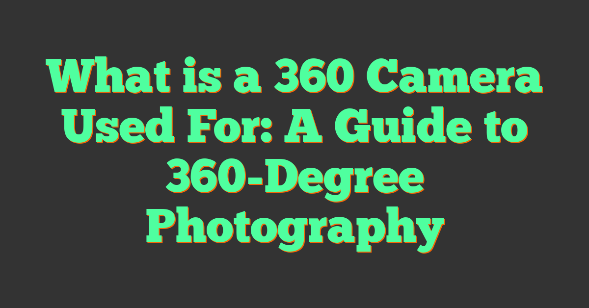 What is a 360 Camera Used For: A Guide to 360-Degree Photography