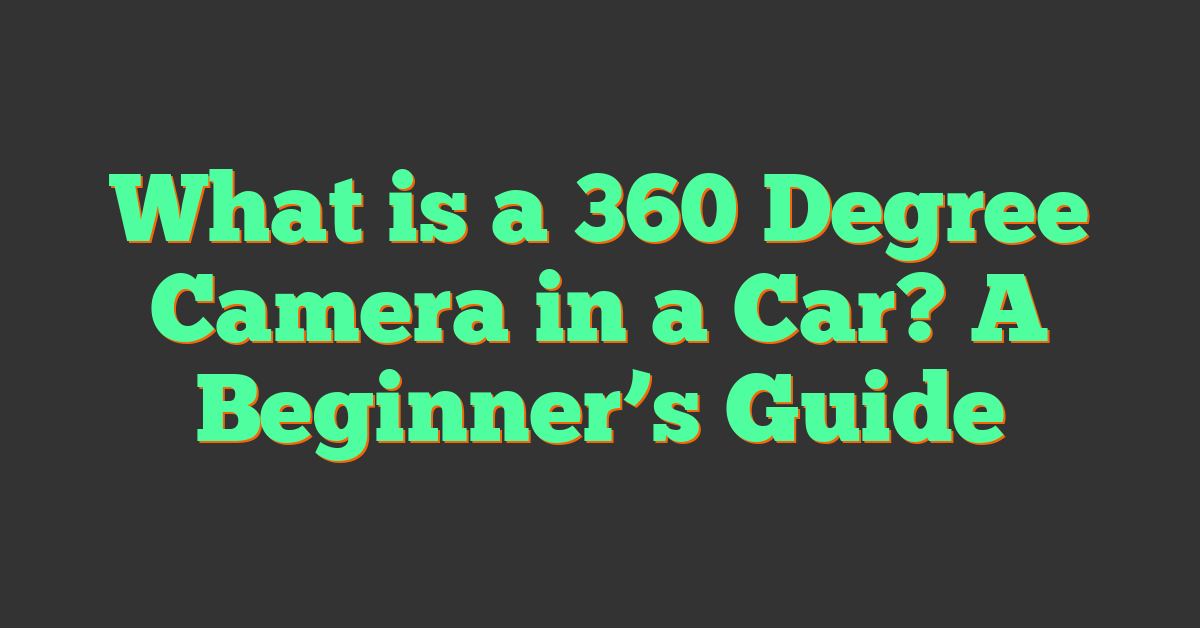 What is a 360 Degree Camera in a Car? A Beginner’s Guide