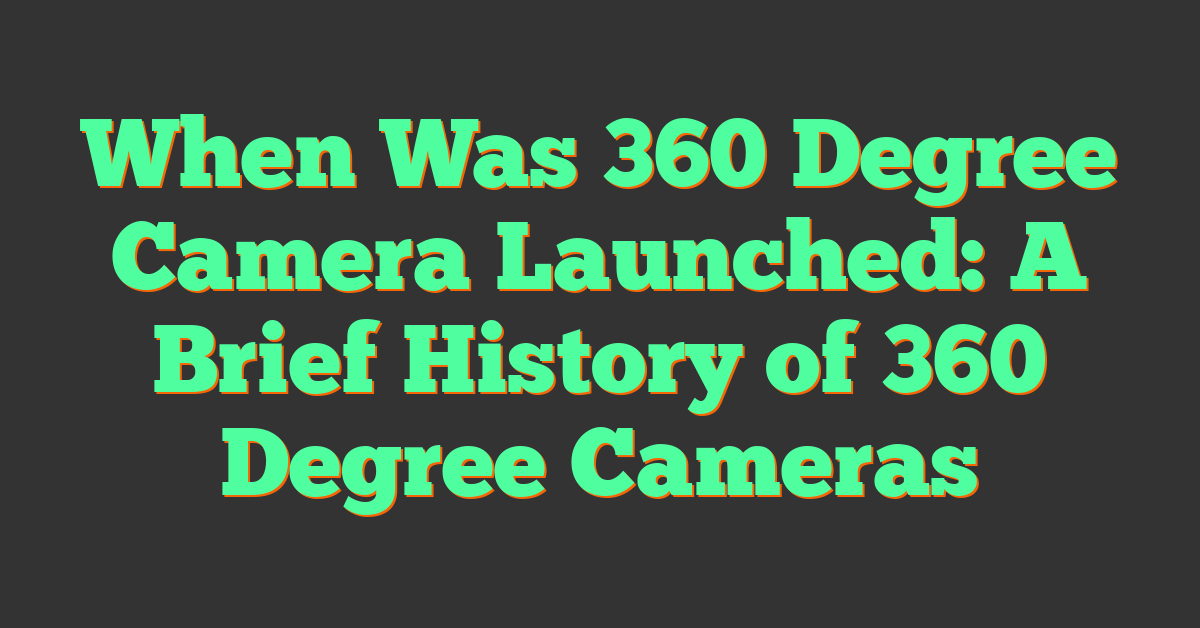 When Was 360 Degree Camera Launched: A Brief History of 360 Degree Cameras