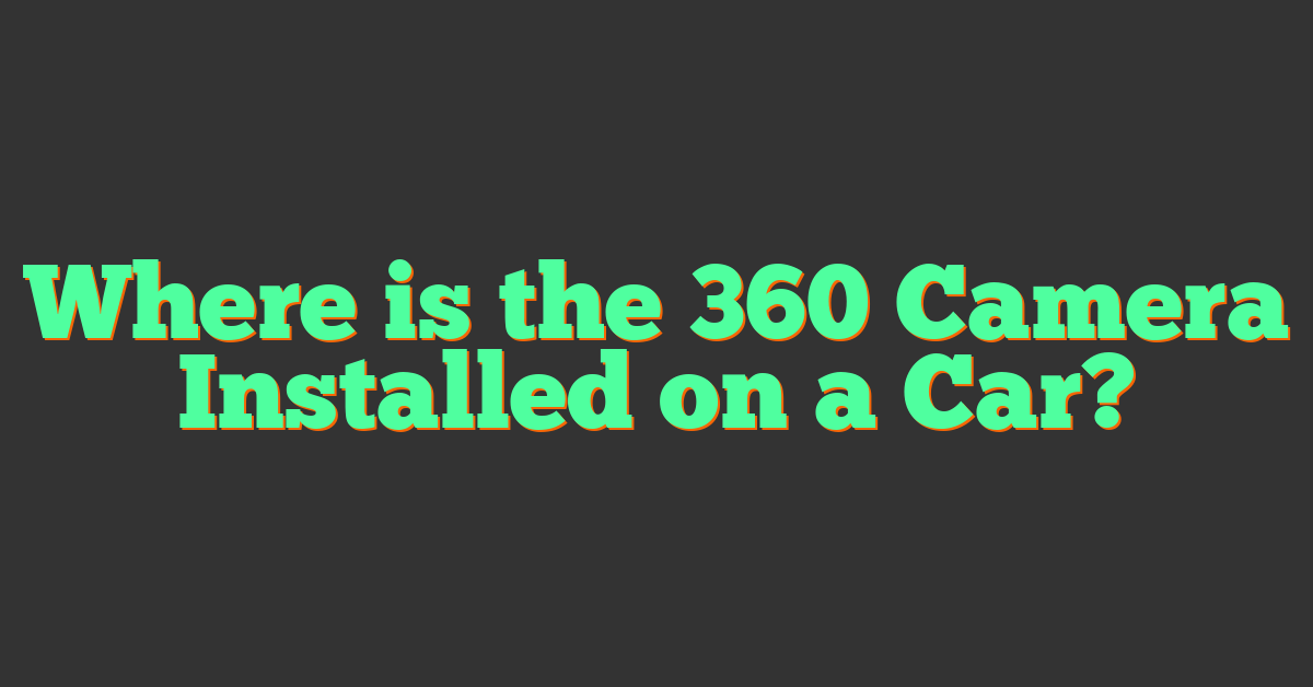 Where is the 360 Camera Installed on a Car?