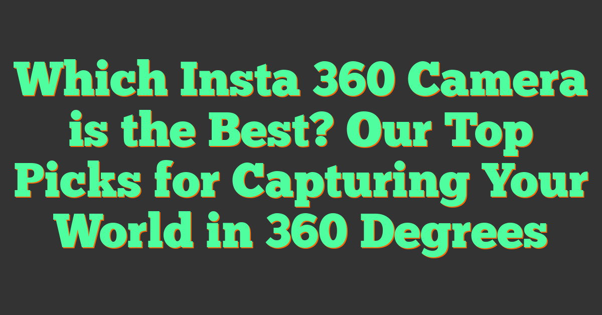 Which Insta 360 Camera is the Best? Our Top Picks for Capturing Your World in 360 Degrees