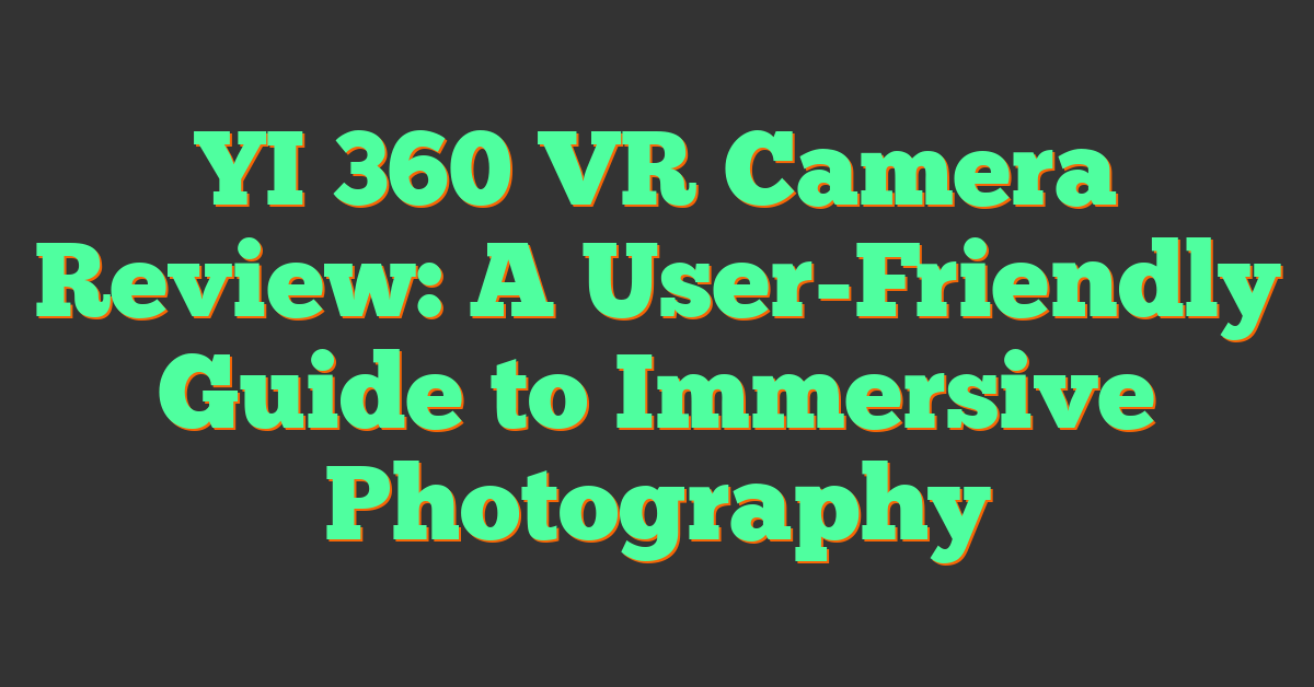 YI 360 VR Camera Review: A User-Friendly Guide to Immersive Photography